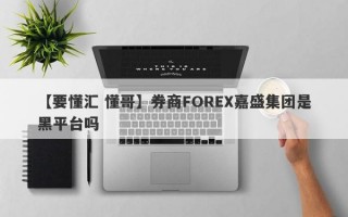 【要懂汇 懂哥】券商FOREX嘉盛集团是黑平台吗
