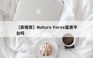 【真相哥】Nature Forex是黑平台吗
