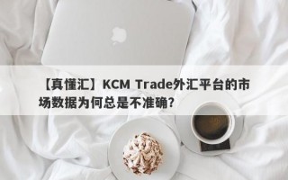 【真懂汇】KCM Trade外汇平台的市场数据为何总是不准确？