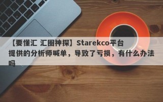 【要懂汇 汇圈神探】Starekco平台提供的分析师喊单，导致了亏损，有什么办法吗
