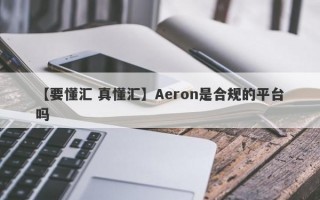 【要懂汇 真懂汇】Aeron是合规的平台吗
