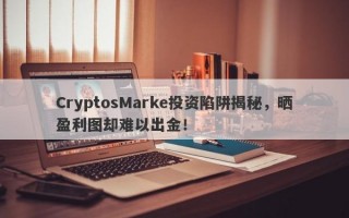 CryptosMarke投资陷阱揭秘，晒盈利图却难以出金！