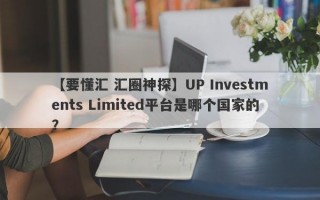 【要懂汇 汇圈神探】UP Investments Limited平台是哪个国家的？
