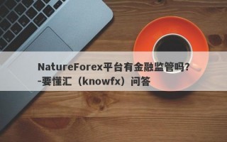 NatureForex平台有金融监管吗？-要懂汇（knowfx）问答