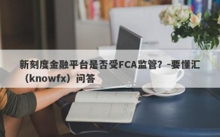 新刻度金融平台是否受FCA监管？-要懂汇（knowfx）问答