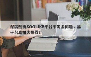 深度剖析SOOLIKE平台不出金问题，黑平台真相大揭露！