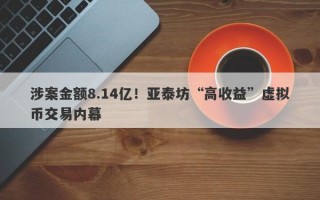 涉案金额8.14亿！亚泰坊“高收益”虚拟币交易内幕