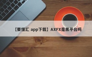 【要懂汇 app下载】AXFX是黑平台吗
