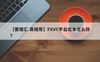 【要懂汇 真相哥】FXVC平台出金怎么样？
