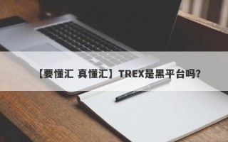 【要懂汇 真懂汇】TREX是黑平台吗？
