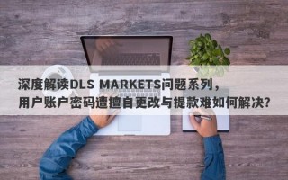 深度解读DLS MARKETS问题系列，用户账户密码遭擅自更改与提款难如何解决？