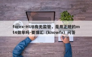forex-HUB有无监管，是用正规的mt4做单吗-要懂汇（knowfx）问答