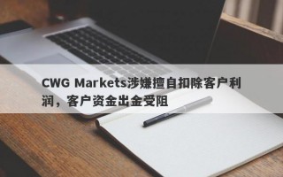 CWG Markets涉嫌擅自扣除客户利润，客户资金出金受阻