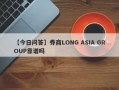 【今日问答】券商LONG ASIA GROUP靠谱吗
