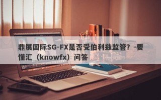 鼎展国际SG-FX是否受伯利兹监管？-要懂汇（knowfx）问答
