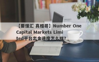 【要懂汇 真相哥】Number One Capital Markets Limited平台出金速度怎么样？
