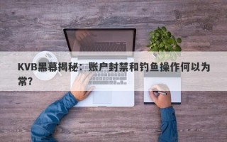 KVB黑幕揭秘：账户封禁和钓鱼操作何以为常？