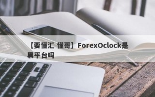 【要懂汇 懂哥】ForexOclock是黑平台吗
