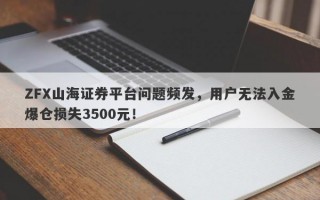 ZFX山海证券平台问题频发，用户无法入金爆仓损失3500元！