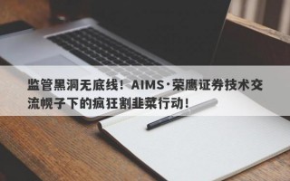 监管黑洞无底线！AIMS·荣鹰证券技术交流幌子下的疯狂割韭菜行动！