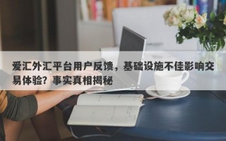 爱汇外汇平台用户反馈，基础设施不佳影响交易体验？事实真相揭秘