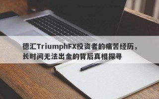 德汇TriumphFX投资者的痛苦经历，长时间无法出金的背后真相探寻