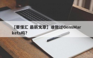 【要懂汇 最新文章】谁做过GensMarkets吗?
