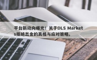 平台新动向曝光！关于DLS Markets拒绝出金的真相与应对策略。