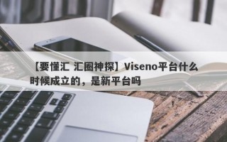 【要懂汇 汇圈神探】Viseno平台什么时候成立的，是新平台吗
