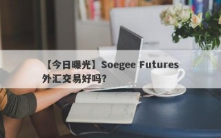 【今日曝光】Soegee Futures外汇交易好吗？
