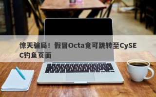 惊天骗局！假冒Octa竟可跳转至CySEC钓鱼页面