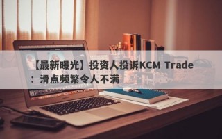 【最新曝光】投资人投诉KCM Trade：滑点频繁令人不满
