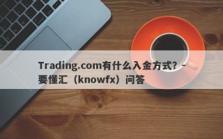 Trading.com有什么入金方式？-要懂汇（knowfx）问答
