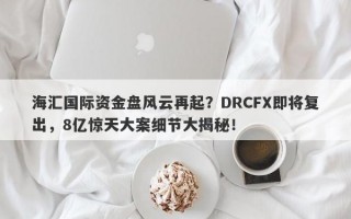 海汇国际资金盘风云再起？DRCFX即将复出，8亿惊天大案细节大揭秘！