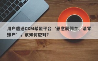 用户遭遇CXM希盟平台‘恶意刷佣金、清零账户’，该如何应对？