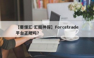 【要懂汇 汇圈神探】Forcetrade平台正规吗？
