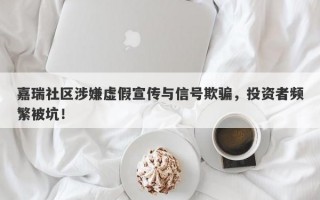 嘉瑞社区涉嫌虚假宣传与信号欺骗，投资者频繁被坑！