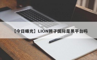 【今日曝光】LION狮子国际是黑平台吗

