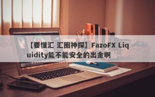 【要懂汇 汇圈神探】FazoFX Liquidity能不能安全的出金啊
