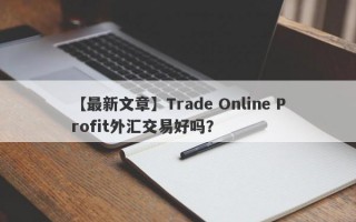 【最新文章】Trade Online Profit外汇交易好吗？
