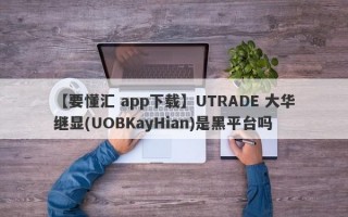 【要懂汇 app下载】UTRADE 大华继显(UOBKayHian)是黑平台吗
