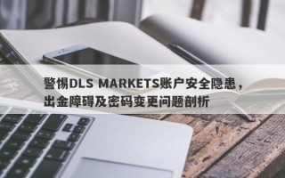 警惕DLS MARKETS账户安全隐患，出金障碍及密码变更问题剖析