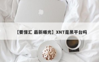 【要懂汇 最新曝光】XNT是黑平台吗
