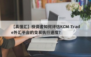 【真懂汇】投资者如何评估KCM Trade外汇平台的交易执行速度？