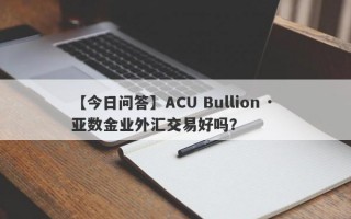 【今日问答】ACU Bullion · 亚数金业外汇交易好吗？
