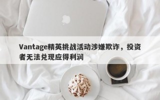 Vantage精英挑战活动涉嫌欺诈，投资者无法兑现应得利润