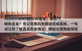 ActivTrades提款5K美金，如何顺利出金？母公司黑历史揭秘坑娃真相，一句话让你了解真实出金情况！揭秘无限期画饼背后的真相。