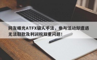 网友曝光ATFX骗人手法，参与活动却遭遇无法取款及利润税双重问题！