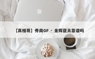 【真相哥】券商GF · 金辉亚太靠谱吗
