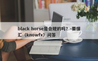black horse是合规的吗？-要懂汇（knowfx）问答